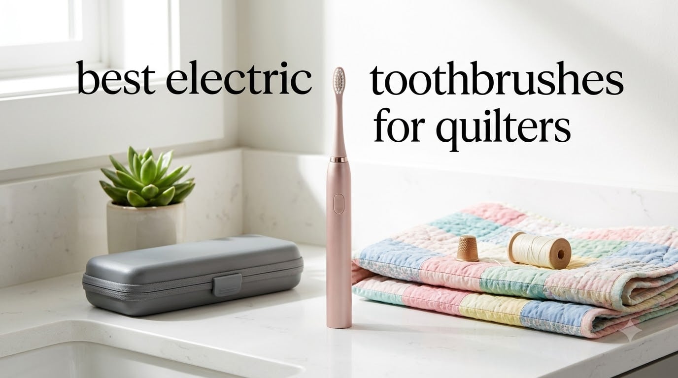 best electric toothbrushes for quilters